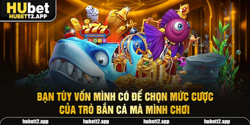Bạn tùy vốn mình có để chọn mức cược của trò bắn cá mà mình chơi