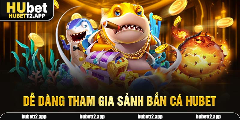 Dễ dàng tham gia sảnh bắn cá HUBET 