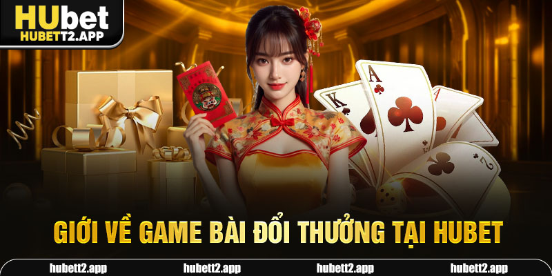 Giới về game bài đổi thưởng tại HUBET