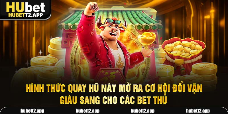 Hình thức quay hũ này mở ra cơ hội đổi vận giàu sang cho các bet thủ