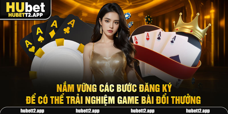 Nắm vững các bước đăng ký để có thể trải nghiệm game bài đổi thưởng