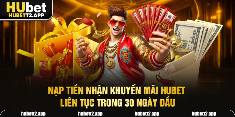 Nạp tiền nhận khuyến mãi HUBET liên tục trong 30 ngày đầu