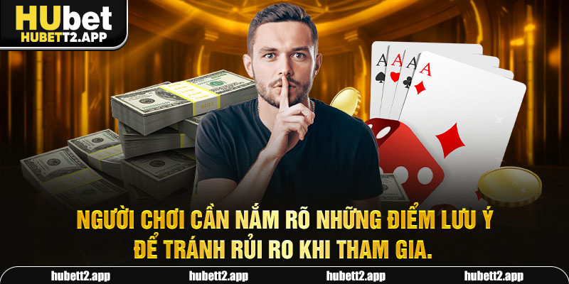 Người chơi cần nắm rõ những điểm lưu ý để tránh rủi ro khi tham gia.