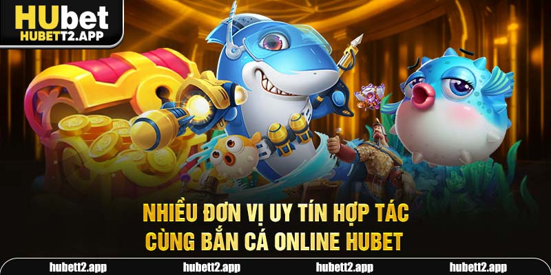 Nhiều đơn vị uy tín hợp tác cùng bắn cá online HUBET