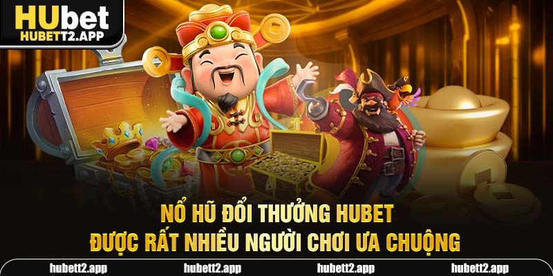Nổ hũ đổi thưởng HUBET được rất nhiều người chơi ưa chuộng