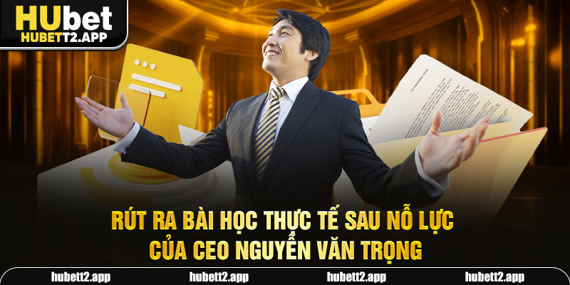 Rút ra bài học thực tế sau nỗ lực của CEO Nguyễn Văn Trọng