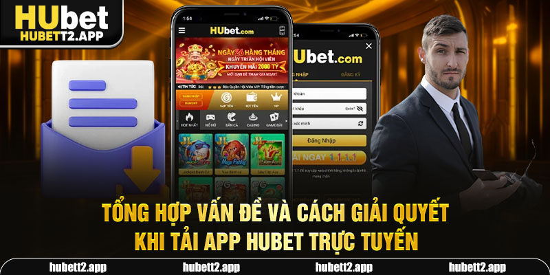 Tổng hợp vấn đề và cách giải quyết khi tải app HUBET trực tuyến