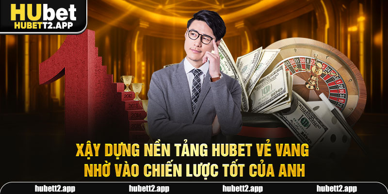 Xậy dựng nền tảng HUBET vẻ vang nhờ vào chiến lược tốt của anh